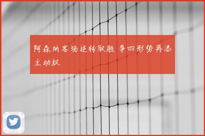阿森纳客场逆转取胜 争四形势再添主动权
