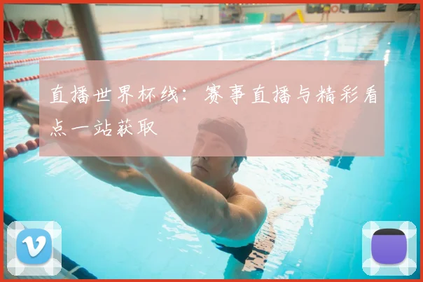 直播世界杯线：赛事直播与精彩看点一站获取