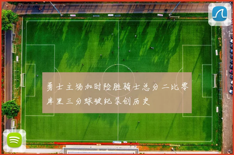 勇士主场加时险胜骑士总分二比零库里三分球破纪录创历史