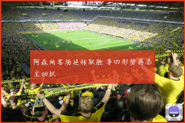 阿森纳客场逆转取胜 争四形势再添主动权