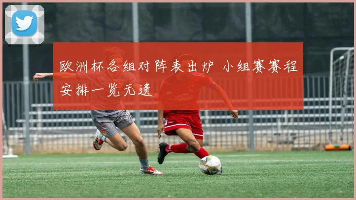 欧洲杯各组对阵表出炉 小组赛赛程安排一览无遗