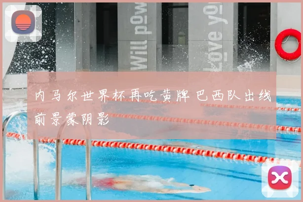 内马尔世界杯再吃黄牌 巴西队出线前景蒙阴影