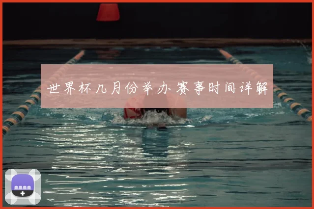 世界杯几月份举办 赛事时间详解