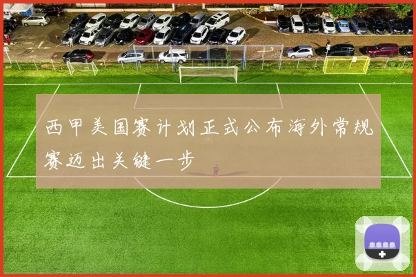 西甲美国赛计划正式公布海外常规赛迈出关键一步