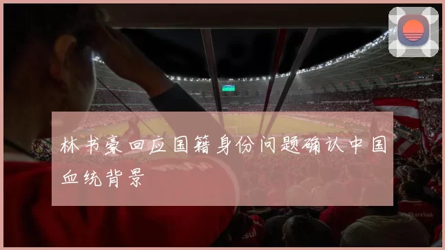 林书豪回应国籍身份问题确认中国血统背景