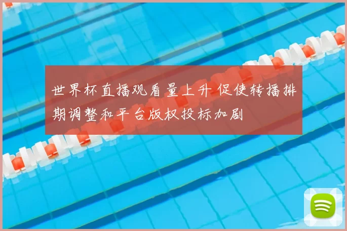 世界杯直播观看量上升 促使转播排期调整和平台版权投标加剧