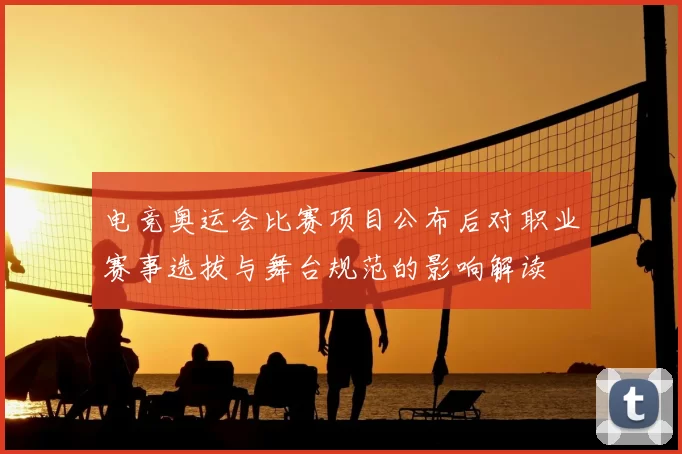 电竞奥运会比赛项目公布后对职业赛事选拔与舞台规范的影响解读