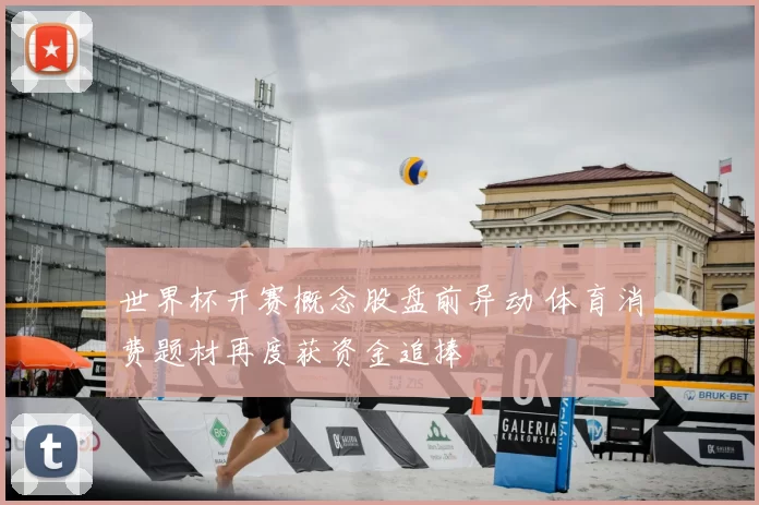 世界杯开赛概念股盘前异动 体育消费题材再度获资金追捧