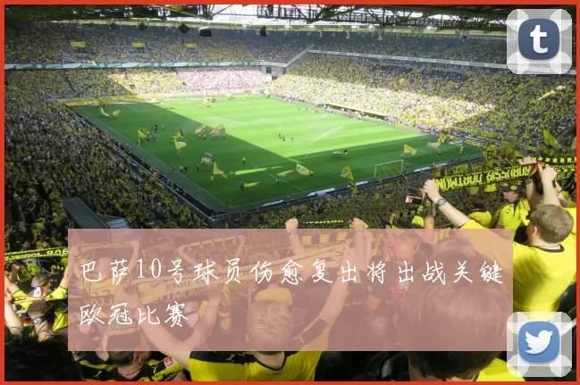 巴萨10号球员伤愈复出将出战关键欧冠比赛