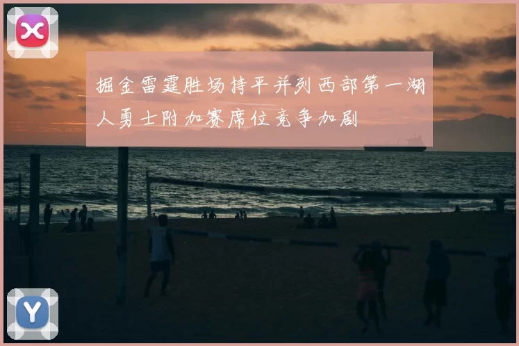 掘金雷霆胜场持平并列西部第一湖人勇士附加赛席位竞争加剧