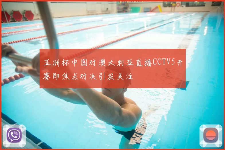 亚洲杯中国对澳大利亚直播CCTV5开赛即焦点对决引发关注