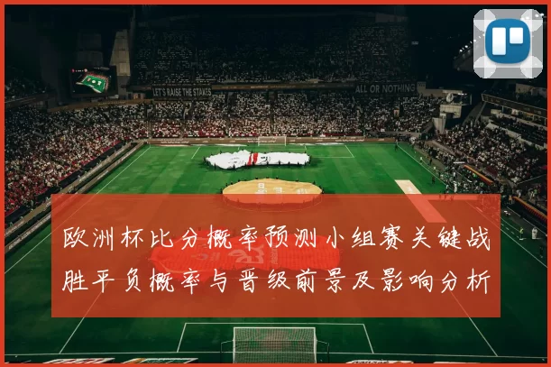欧洲杯比分概率预测小组赛关键战胜平负概率与晋级前景及影响分析