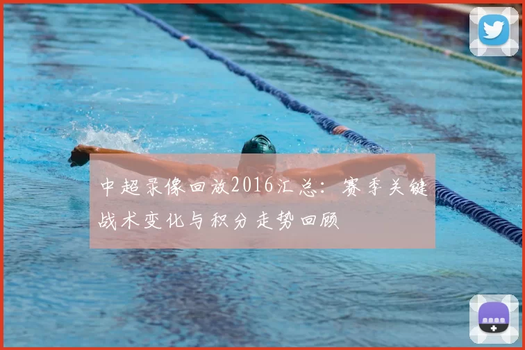 中超录像回放2016汇总：赛季关键战术变化与积分走势回顾