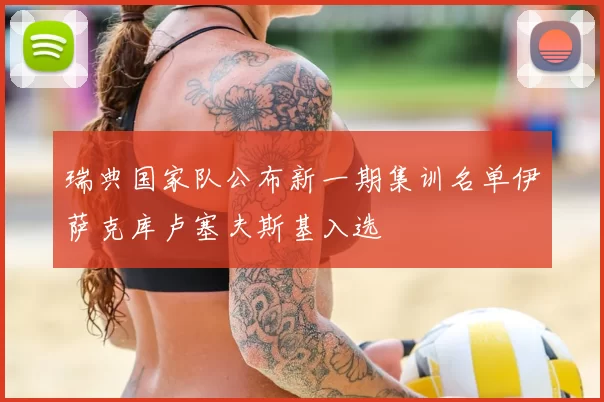 瑞典国家队公布新一期集训名单伊萨克库卢塞夫斯基入选