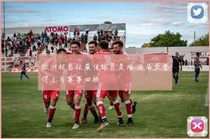 欧洲杯首位最佳球员是谁 历届荣誉得主与赛事回顾