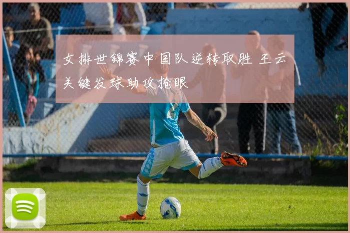 女排世锦赛中国队逆转取胜 王云蕗关键发球助攻抢眼