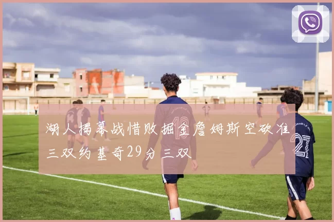 湖人揭幕战惜败掘金詹姆斯空砍准三双约基奇29分三双