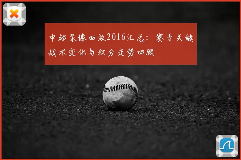 中超录像回放2016汇总：赛季关键战术变化与积分走势回顾