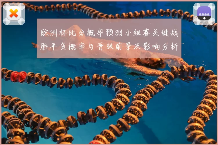 欧洲杯比分概率预测小组赛关键战胜平负概率与晋级前景及影响分析