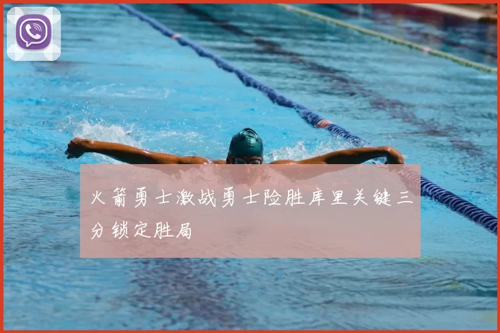 火箭勇士激战勇士险胜库里关键三分锁定胜局