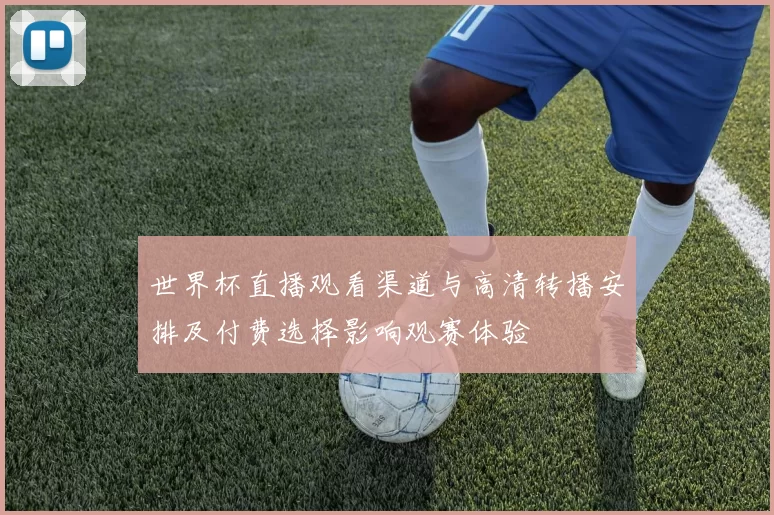 世界杯直播观看渠道与高清转播安排及付费选择影响观赛体验