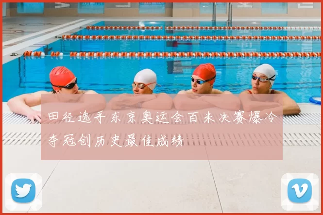 田径选手东京奥运会百米决赛爆冷夺冠创历史最佳成绩