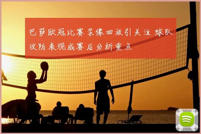 巴萨欧冠比赛录像回放引关注 球队攻防表现成赛后分析重点