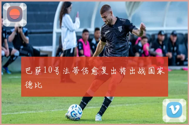 巴萨10号法蒂伤愈复出将出战国家德比