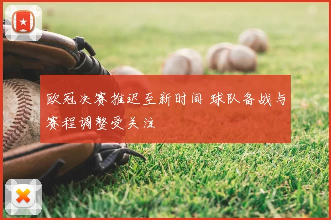欧冠决赛推迟至新时间 球队备战与赛程调整受关注