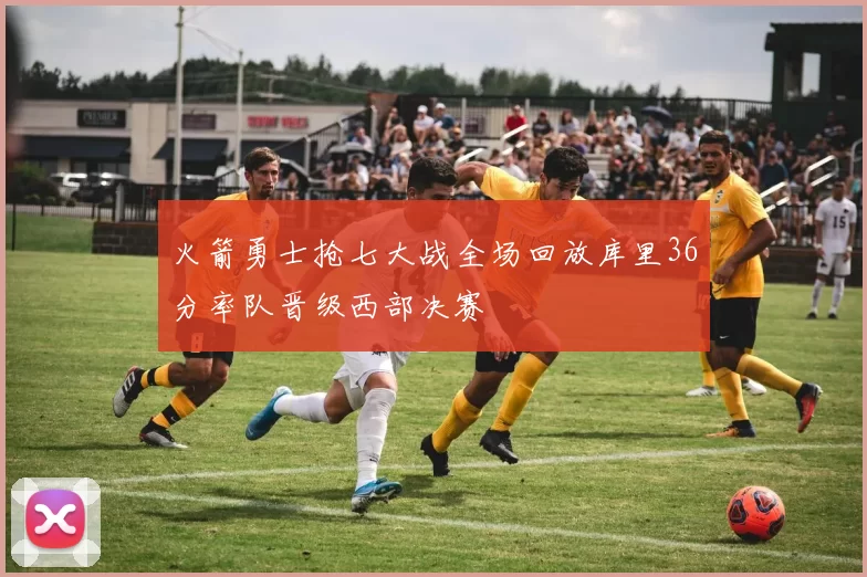 火箭勇士抢七大战全场回放库里36分率队晋级西部决赛