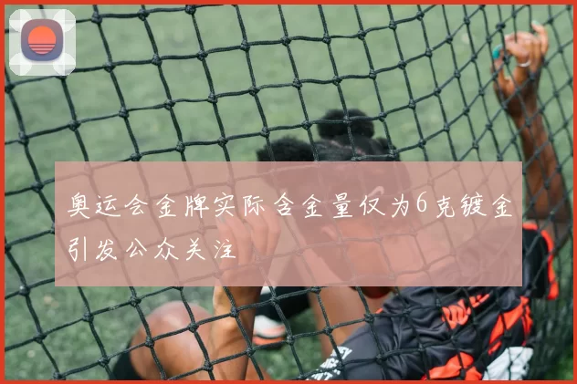 奥运会金牌实际含金量仅为6克镀金引发公众关注