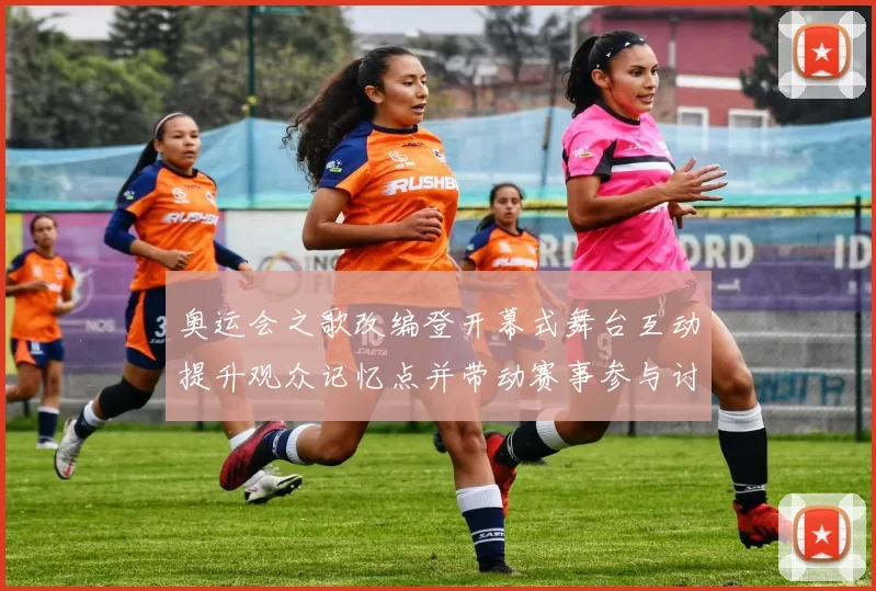 奥运会之歌改编登开幕式舞台互动提升观众记忆点并带动赛事参与讨论