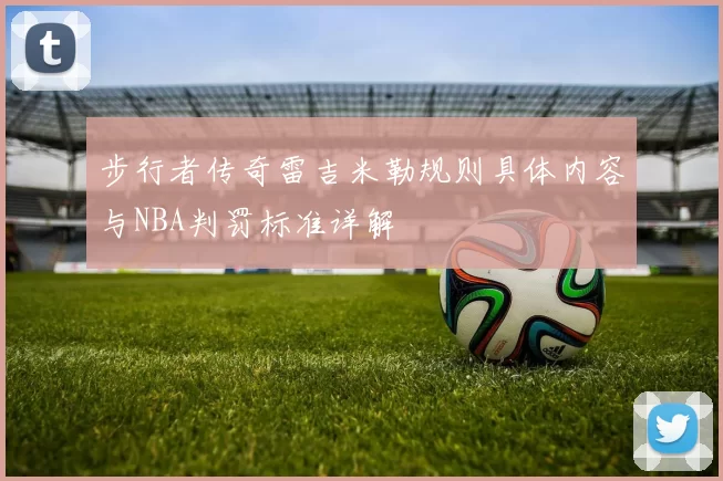 步行者传奇雷吉米勒规则具体内容与NBA判罚标准详解