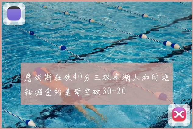 詹姆斯狂砍40分三双率湖人加时逆转掘金约基奇空砍30+20