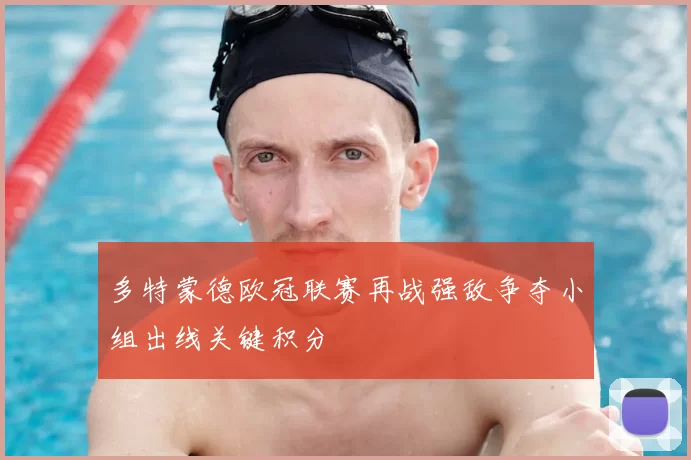 多特蒙德欧冠联赛再战强敌争夺小组出线关键积分