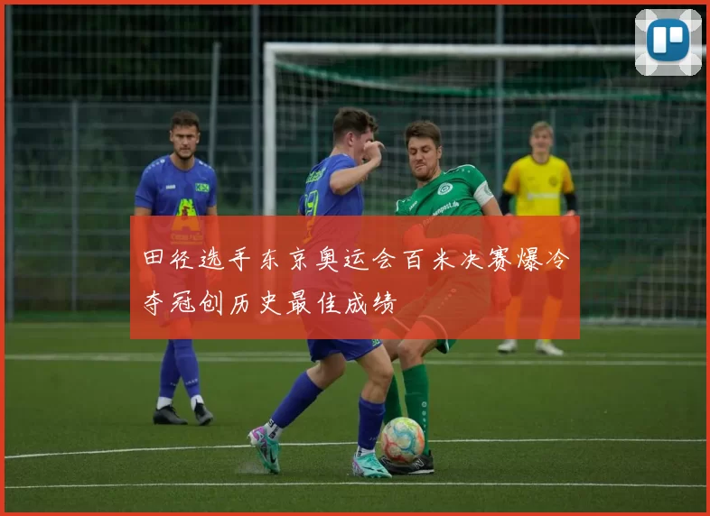 田径选手东京奥运会百米决赛爆冷夺冠创历史最佳成绩