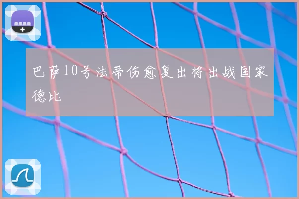 巴萨10号法蒂伤愈复出将出战国家德比