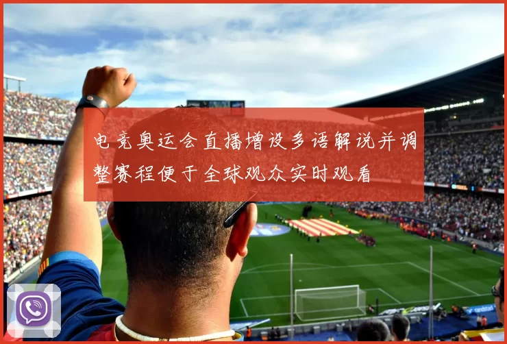 电竞奥运会直播增设多语解说并调整赛程便于全球观众实时观看