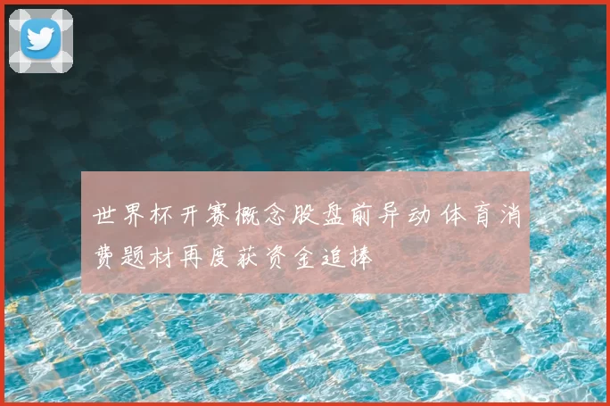 世界杯开赛概念股盘前异动 体育消费题材再度获资金追捧