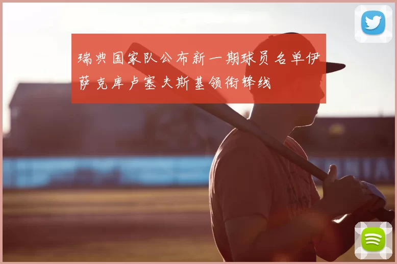 瑞典国家队公布新一期球员名单伊萨克库卢塞夫斯基领衔锋线