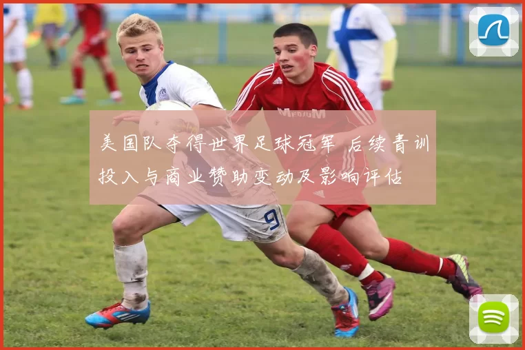 美国队夺得世界足球冠军 后续青训投入与商业赞助变动及影响评估