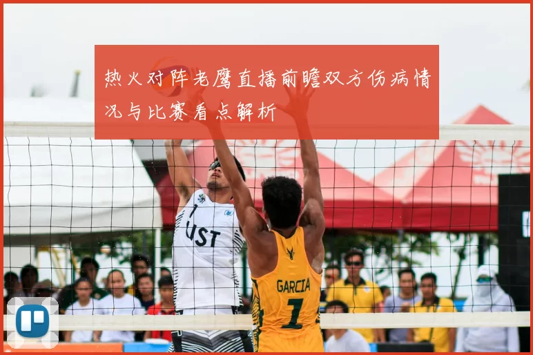 热火对阵老鹰直播前瞻双方伤病情况与比赛看点解析