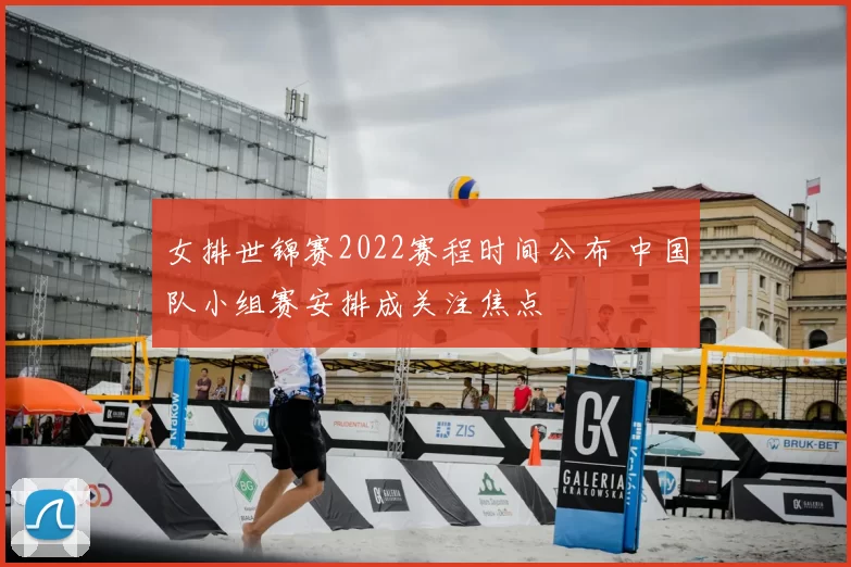 女排世锦赛2022赛程时间公布 中国队小组赛安排成关注焦点