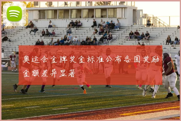 奥运会金牌奖金标准公布各国奖励金额差异显著