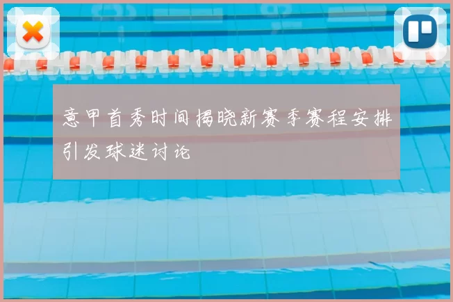 意甲首秀时间揭晓新赛季赛程安排引发球迷讨论