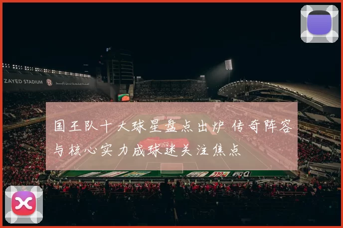 国王队十大球星盘点出炉 传奇阵容与核心实力成球迷关注焦点