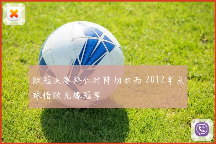 欧冠决赛拜仁对阵切尔西 2012年点球惜败无缘冠军