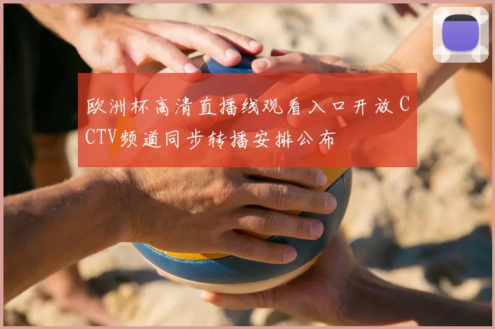 欧洲杯高清直播线观看入口开放 CCTV频道同步转播安排公布