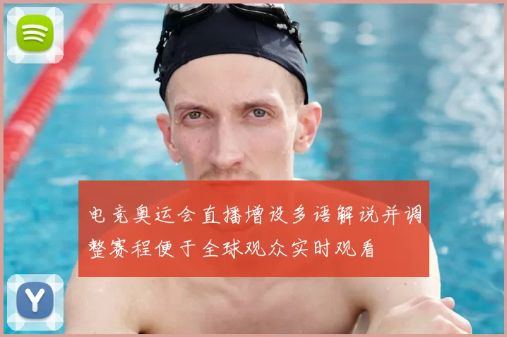 电竞奥运会直播增设多语解说并调整赛程便于全球观众实时观看