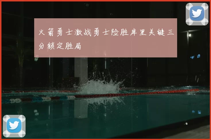 火箭勇士激战勇士险胜库里关键三分锁定胜局